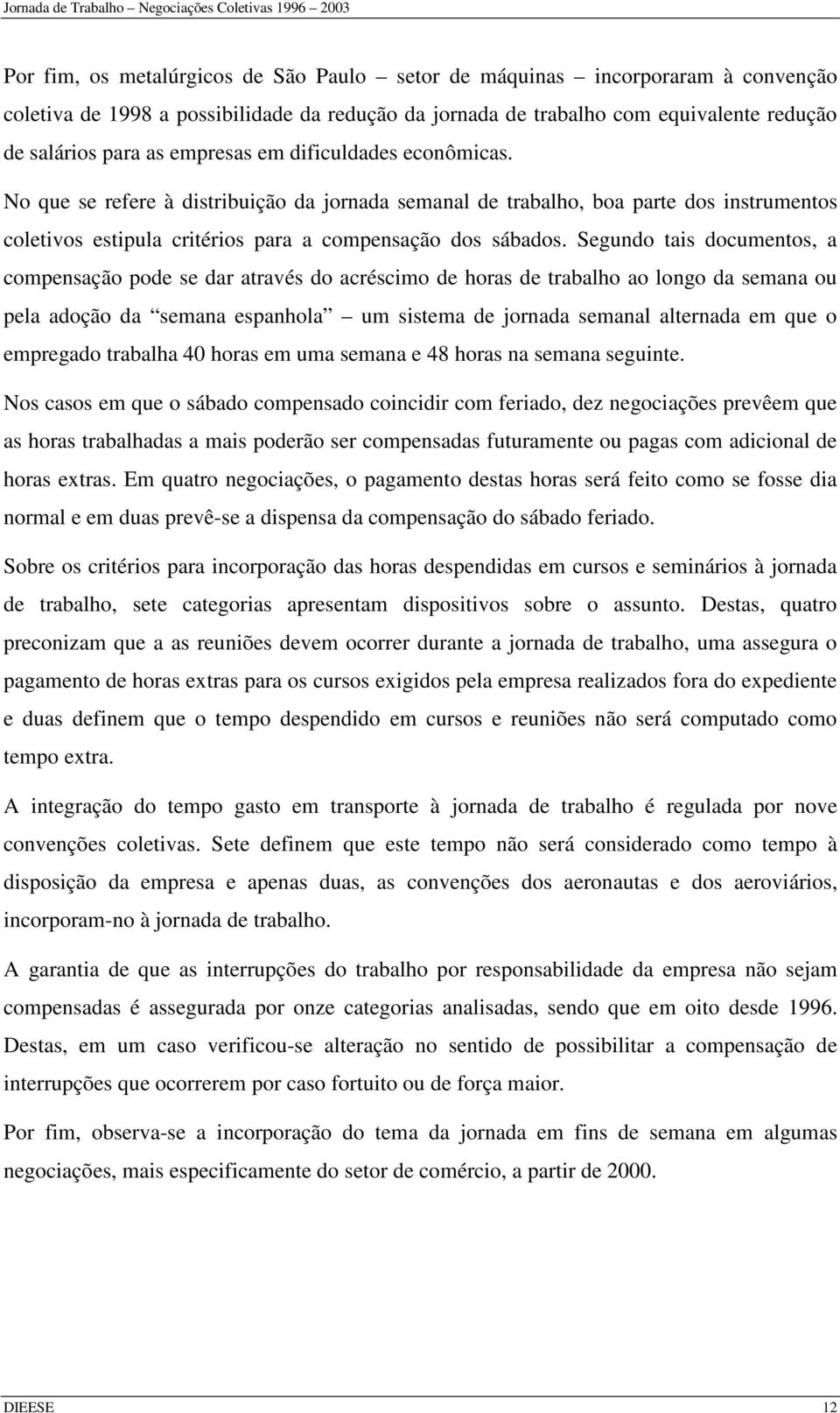 No que se refere à distribuição da jornada semanal de trabalho, boa parte dos instrumentos coletivos estipula critérios para a compensação dos sábados.