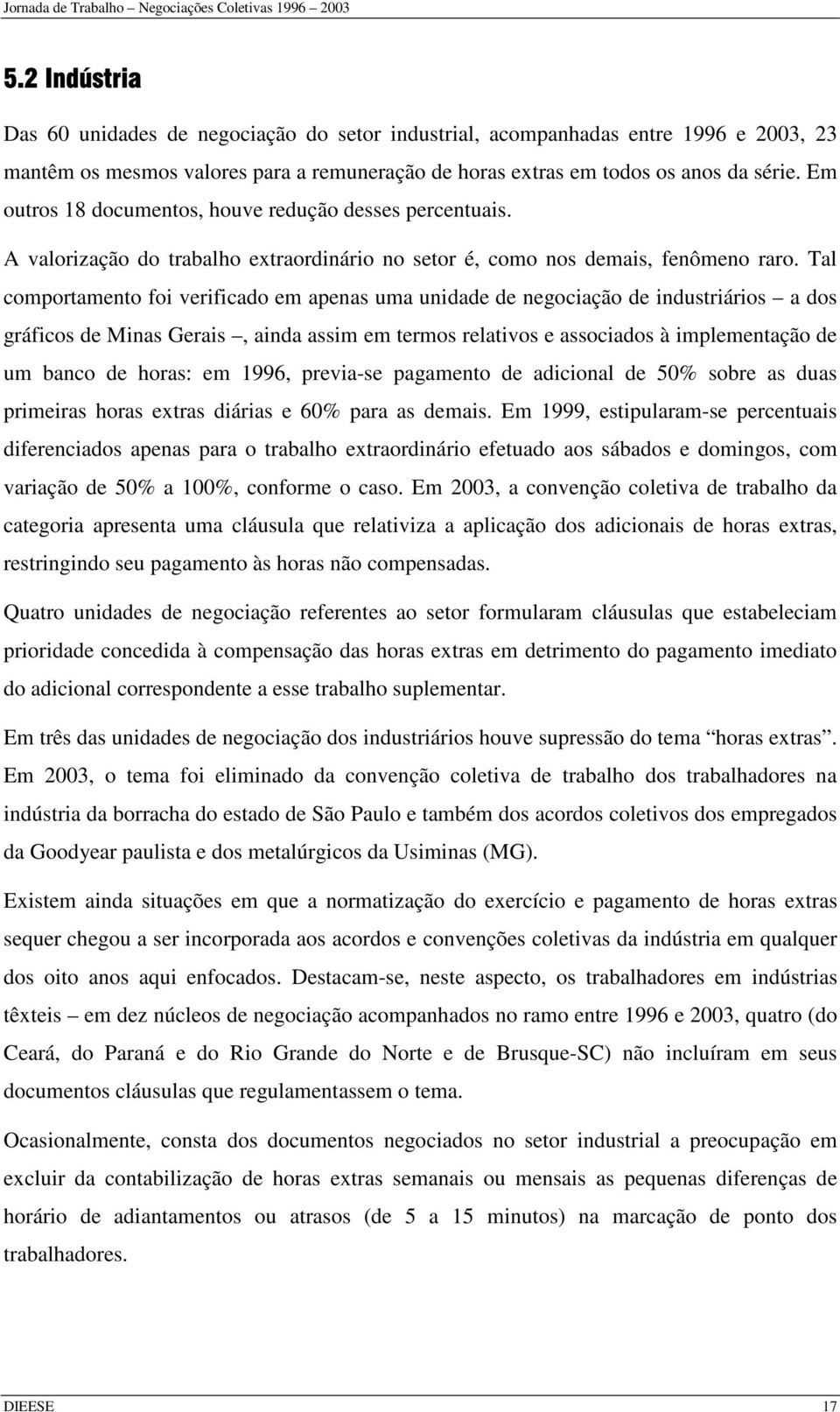 Tal comportamento foi verificado em apenas uma unidade de negociação de industriários a dos gráficos de Minas Gerais, ainda assim em termos relativos e associados à implementação de um banco de