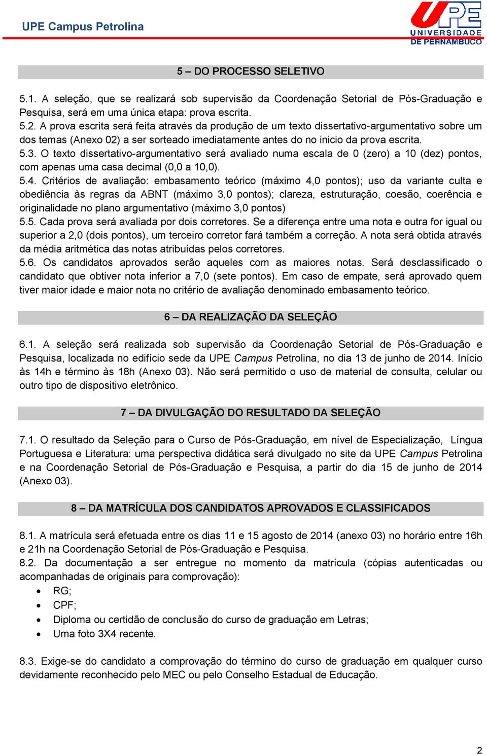 O texto dissertativo-argumentativo será avaliado numa escala de 0 (zero) a 10 (dez) pontos, com apenas uma casa decimal (0,0 a 10,0). 5.4.