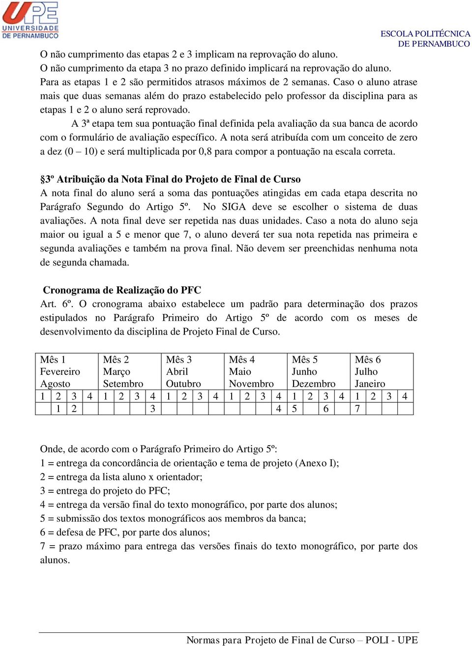 Caso o aluno atrase mais que duas semanas além do prazo estabelecido pelo professor da disciplina para as etapas 1 e 2 o aluno será reprovado.