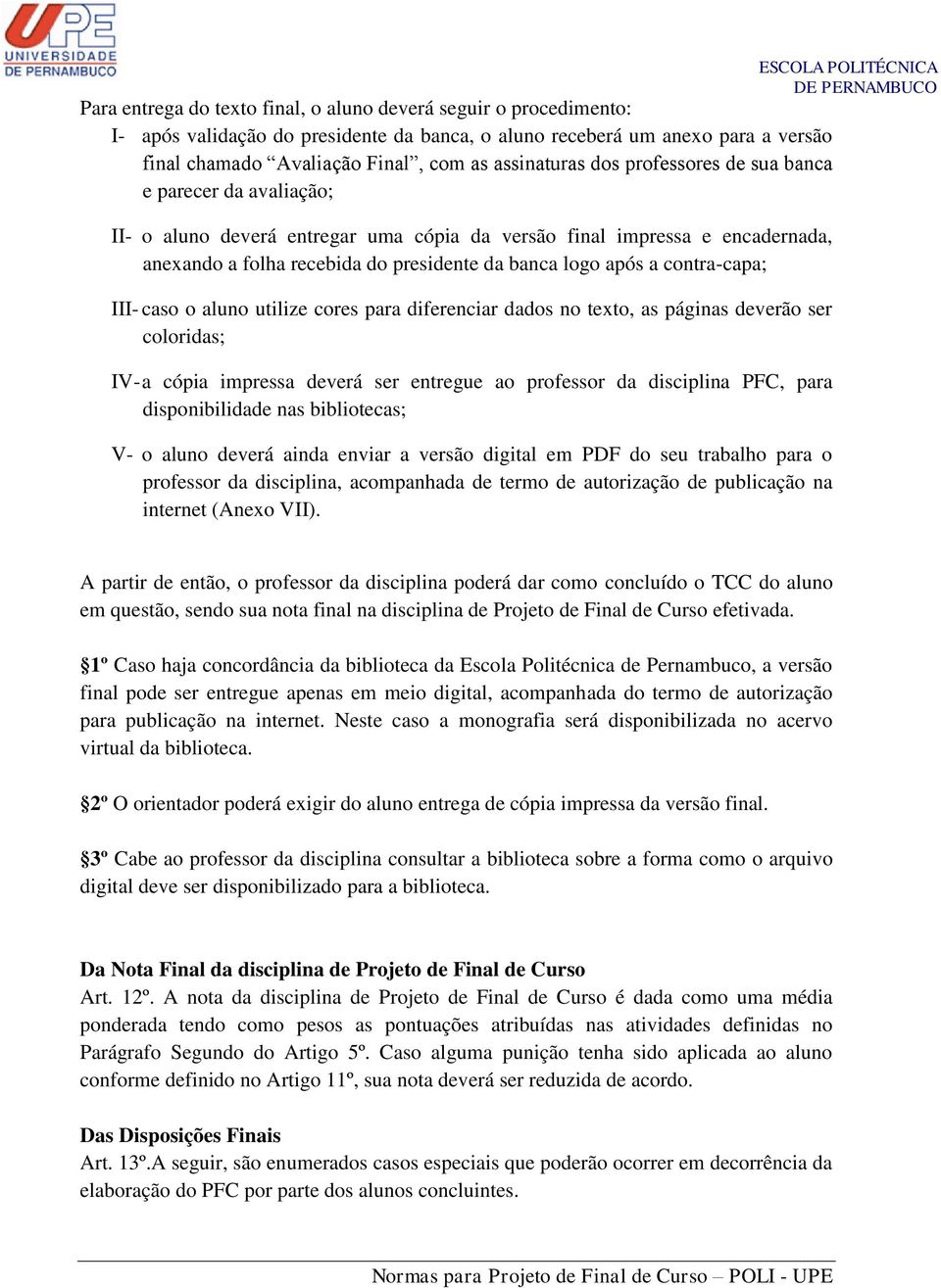 contra-capa; III- caso o aluno utilize cores para diferenciar dados no texto, as páginas deverão ser coloridas; IV- a cópia impressa deverá ser entregue ao professor da disciplina PFC, para