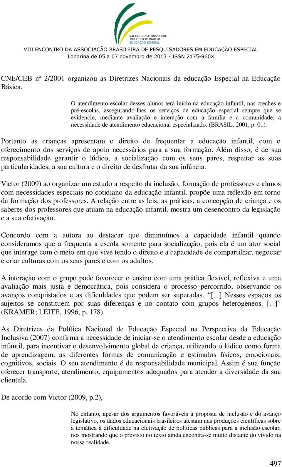 interação com a família e a comunidade, a necessidade de atendimento educacional especializado. (BRASIL, 2001, p. 01).