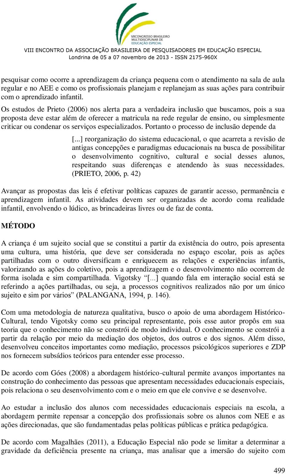 Os estudos de Prieto (2006) nos alerta para a verdadeira inclusão que buscamos, pois a sua proposta deve estar além de oferecer a matricula na rede regular de ensino, ou simplesmente criticar ou