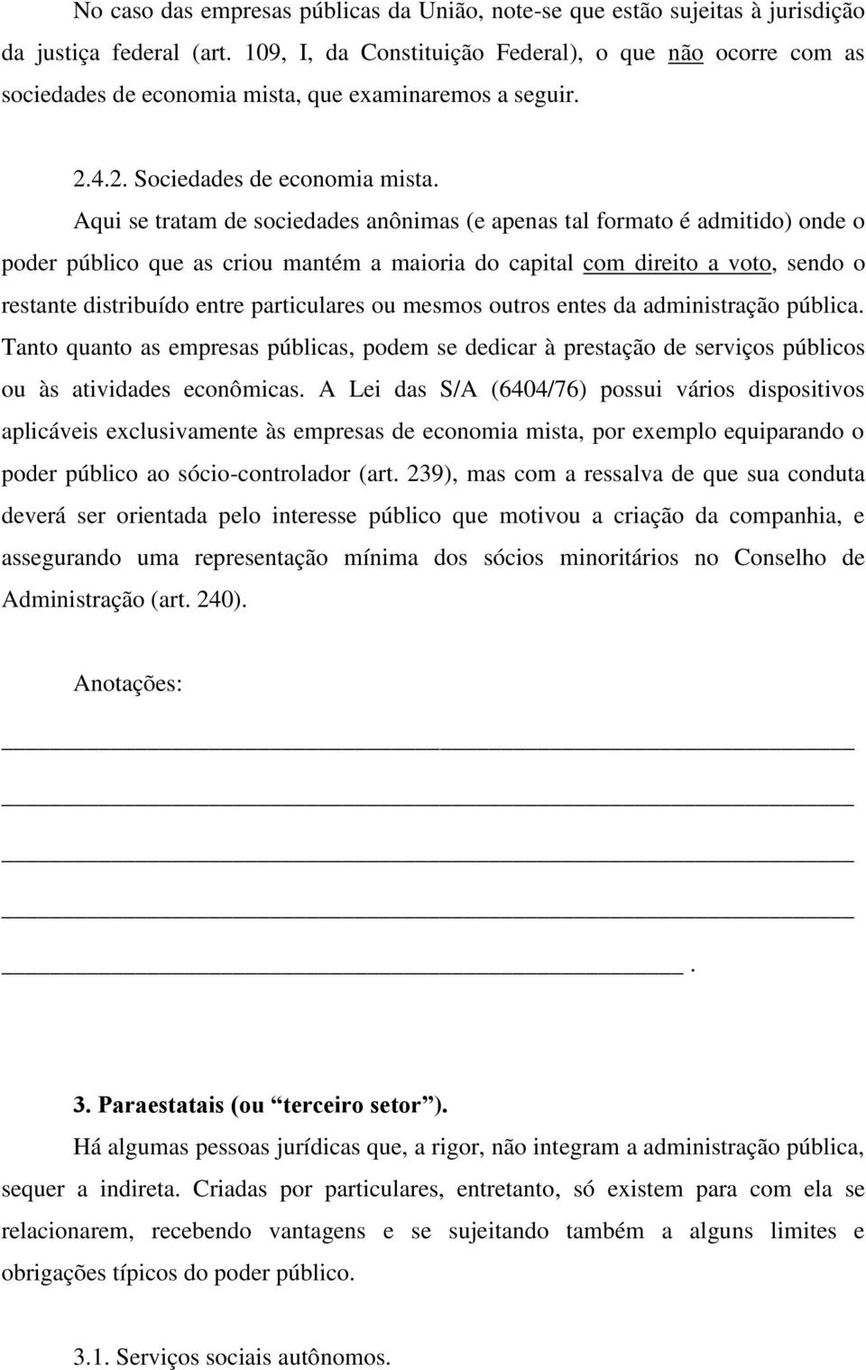 Aqui se tratam de sociedades anônimas (e apenas tal formato é admitido) onde o poder público que as criou mantém a maioria do capital com direito a voto, sendo o restante distribuído entre