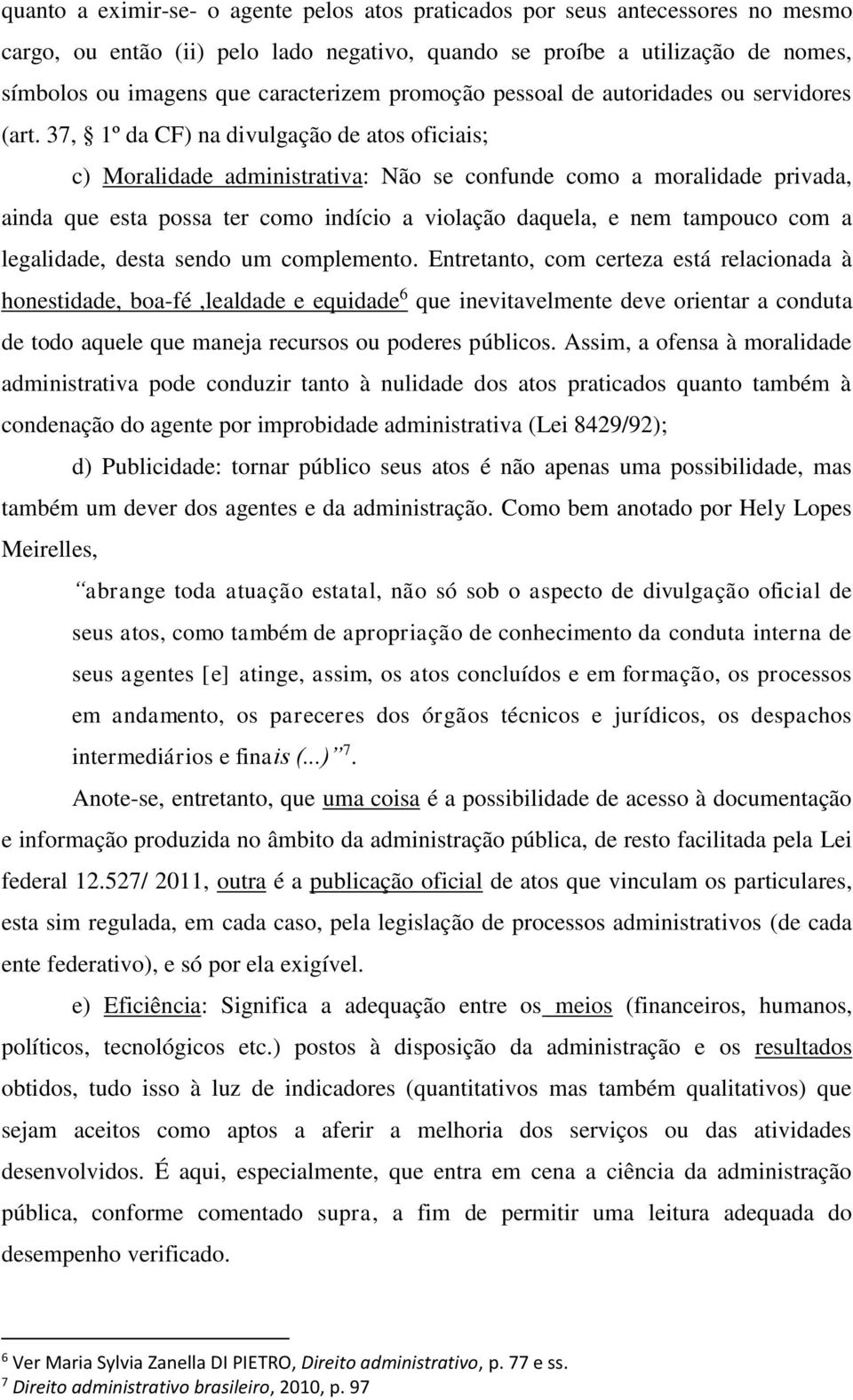 37, 1º da CF) na divulgação de atos oficiais; c) Moralidade administrativa: Não se confunde como a moralidade privada, ainda que esta possa ter como indício a violação daquela, e nem tampouco com a