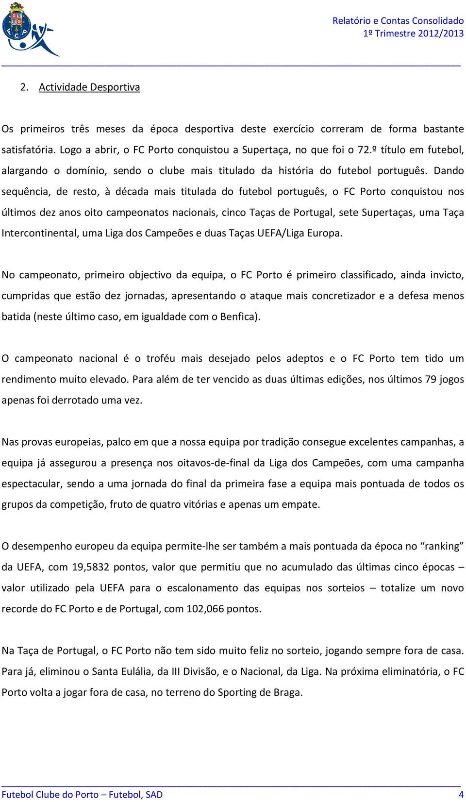 Dando sequência, de resto, à década mais titulada do futebol português, o FC Porto conquistou nos últimos dez anos oito campeonatos nacionais, cinco Taças de Portugal, sete Supertaças, uma Taça