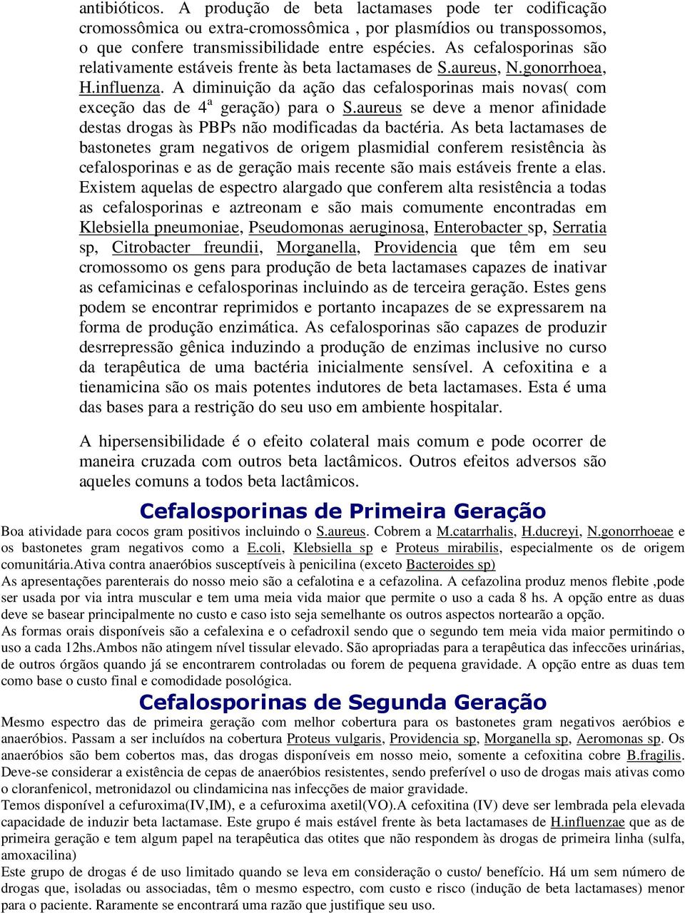 A diminuição da ação das cefalosporinas mais novas( com exceção das de 4 a geração) para o S.aureus se deve a menor afinidade destas drogas às PBPs não modificadas da bactéria.