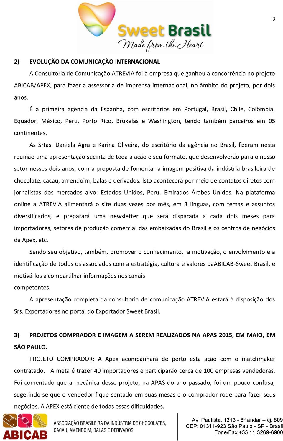 É a primeira agência da Espanha, com escritórios em Portugal, Brasil, Chile, Colômbia, Equador, México, Peru, Porto Rico, Bruxelas e Washington, tendo também parceiros em 05 continentes. As Srtas.