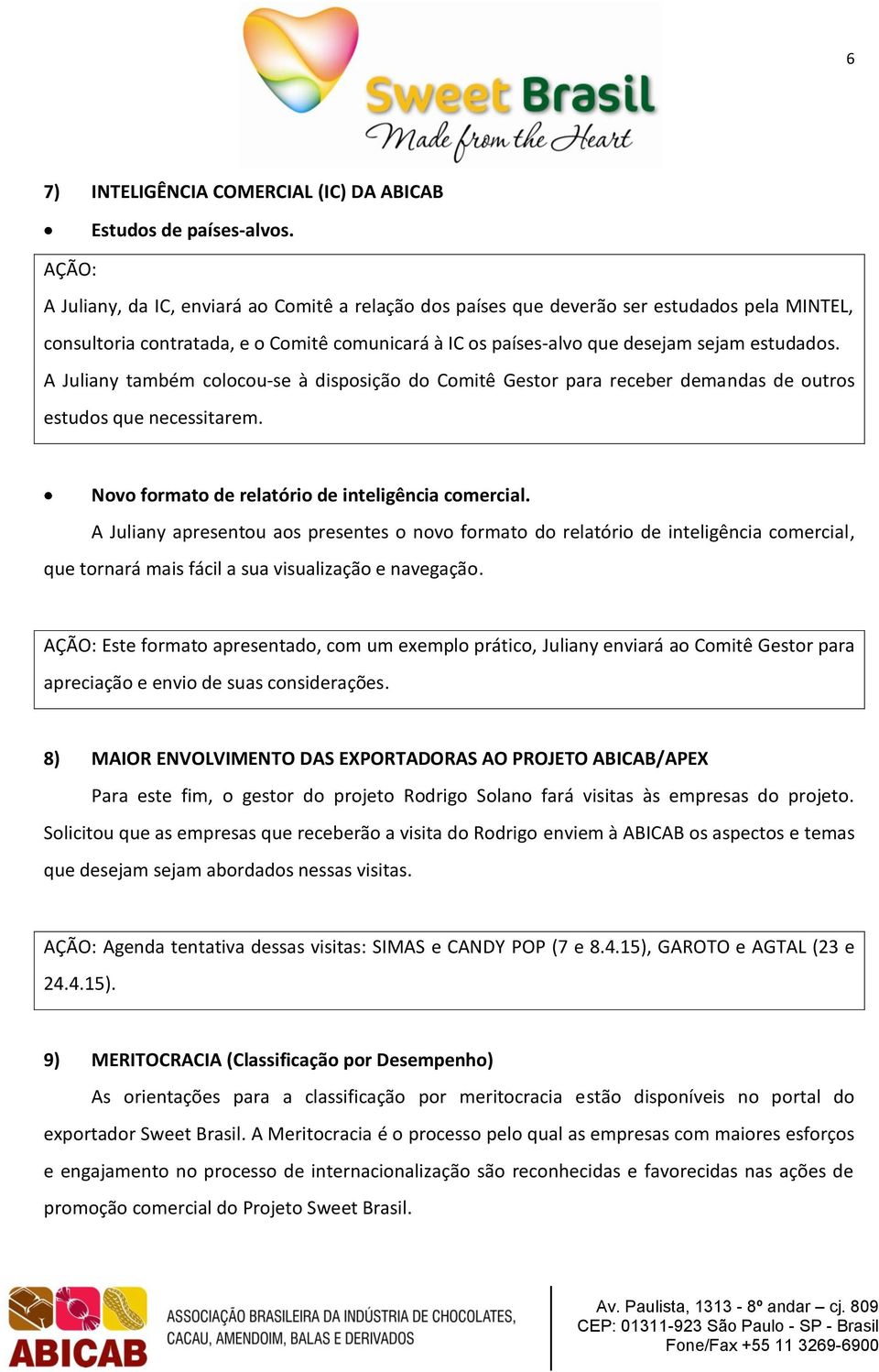 A Juliany também colocou-se à disposição do Comitê Gestor para receber demandas de outros estudos que necessitarem. Novo formato de relatório de inteligência comercial.