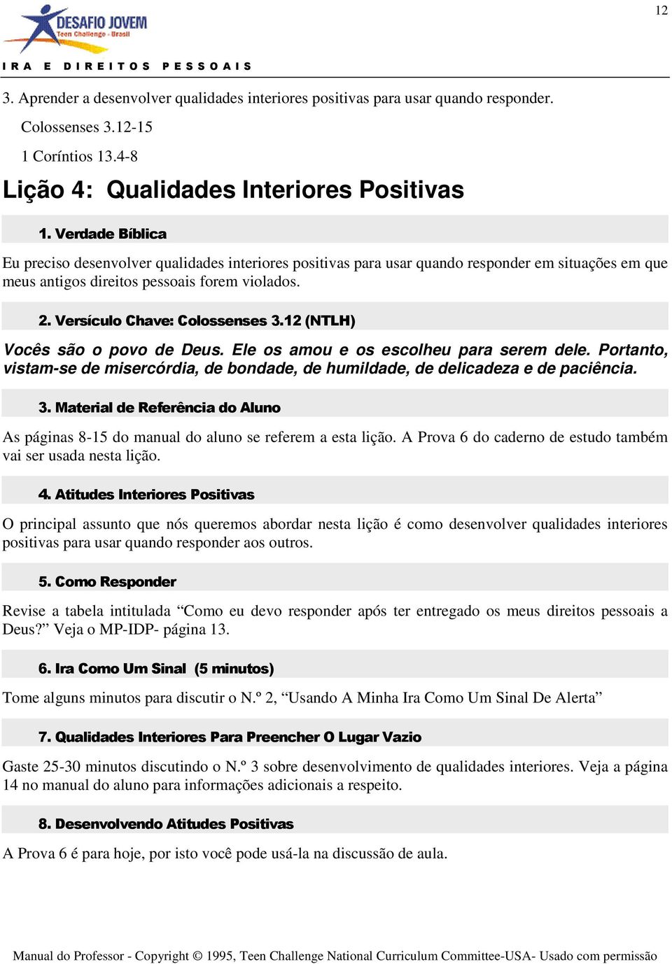 12 (NTLH) Vocês são o povo de Deus. Ele os amou e os escolheu para serem dele. Portanto, vistam-se de misercórdia, de bondade, de humildade, de delicadeza e de paciência. 3.