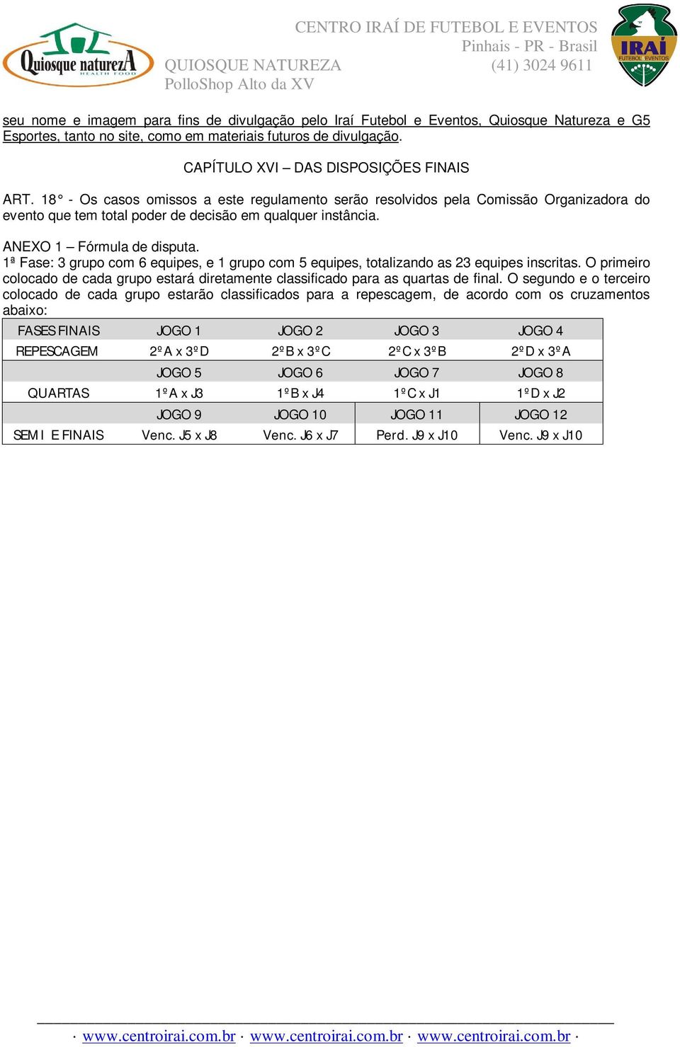 1ª Fase: 3 grupo com 6 equipes, e 1 grupo com 5 equipes, totalizando as 23 equipes inscritas. O primeiro colocado de cada grupo estará diretamente classificado para as quartas de final.