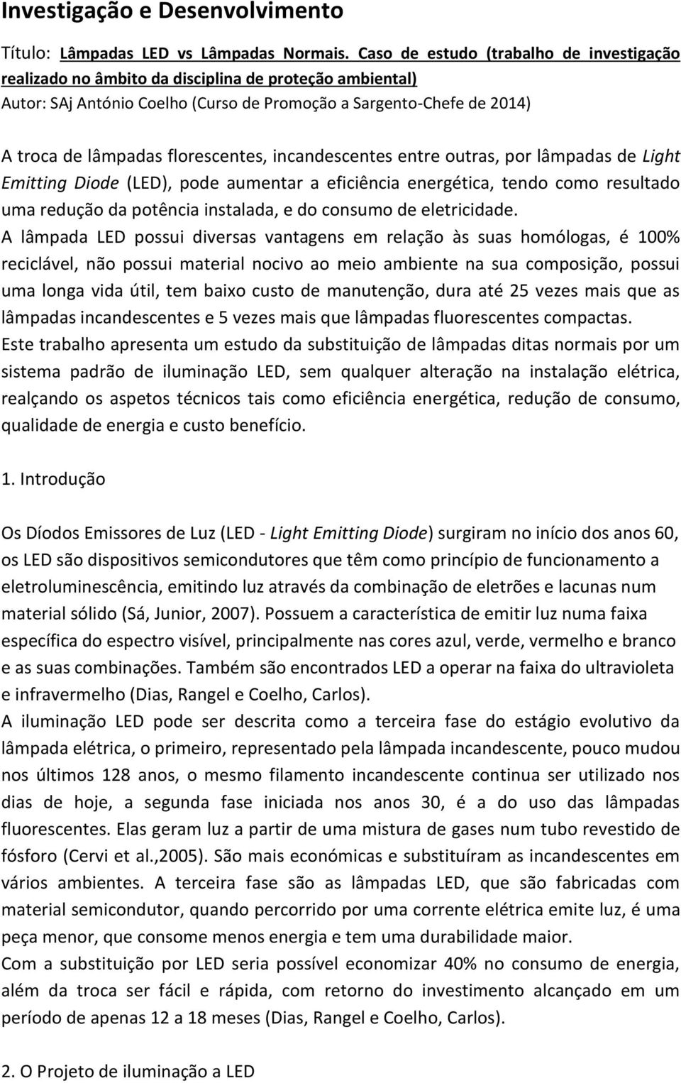 florescentes, incandescentes entre outras, por lâmpadas de Light Emitting Diode (LED), pode aumentar a eficiência energética, tendo como resultado uma redução da potência instalada, e do consumo de