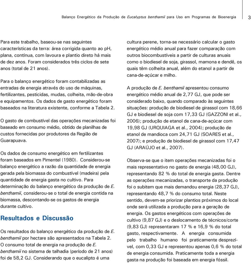 Para o balanço energético foram contabilizadas as entradas de energia através do uso de máquinas, fertilizantes, pesticidas, mudas, colheita, mão-de-obra e equipamentos.