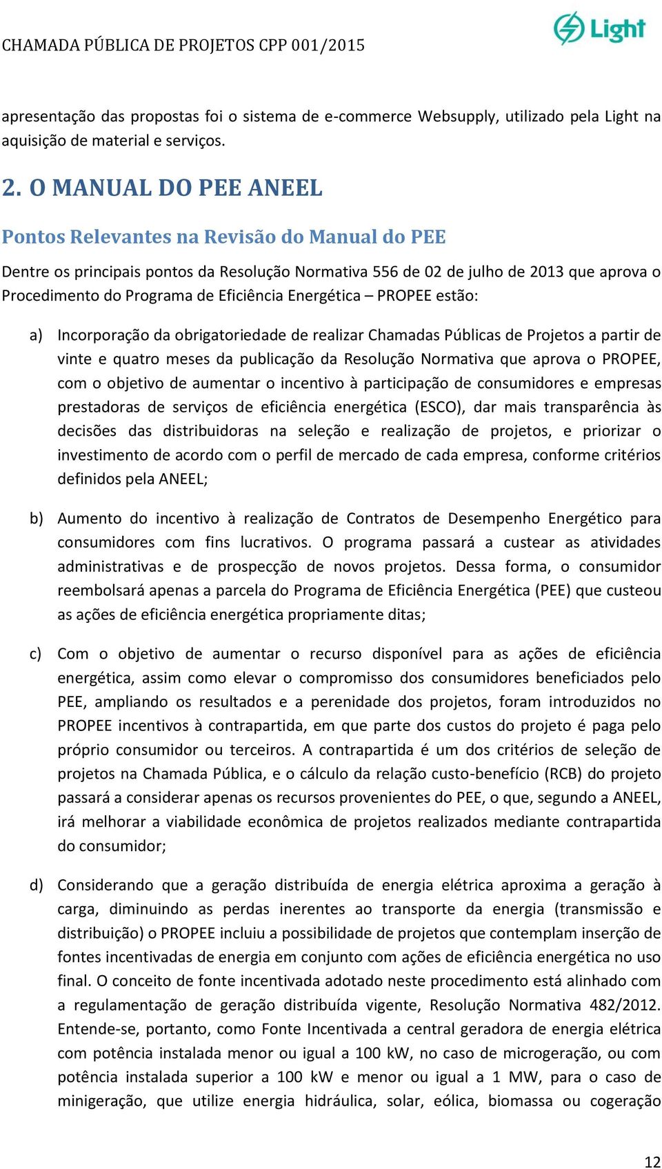 Energética PROPEE estão: a) Incorporação da obrigatoriedade de realizar Chamadas Públicas de Projetos a partir de vinte e quatro meses da publicação da Resolução Normativa que aprova o PROPEE, com o