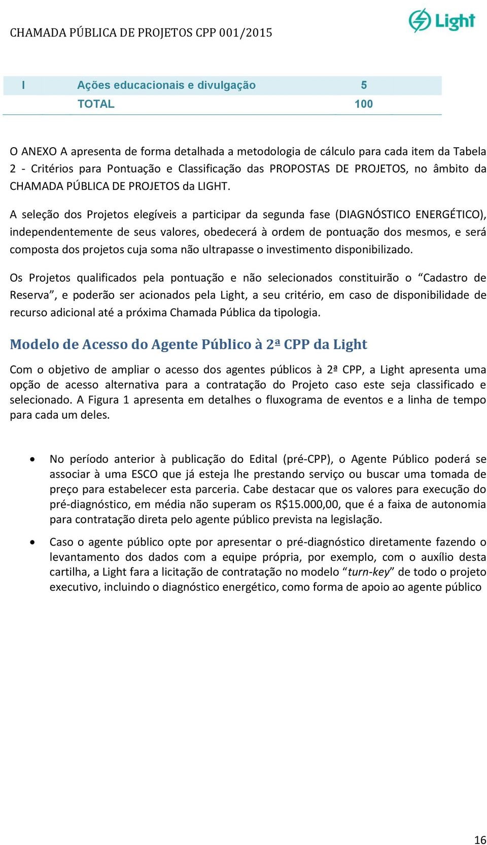 A seleção dos Projetos elegíveis a participar da segunda fase (DIAGNÓSTICO ENERGÉTICO), independentemente de seus valores, obedecerá à ordem de pontuação dos mesmos, e será composta dos projetos cuja