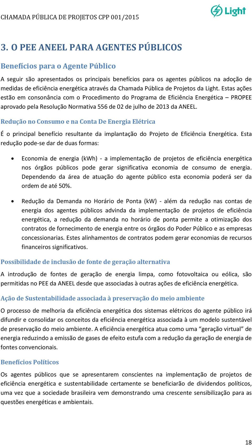 Estas ações estão em consonância com o Procedimento do Programa de Eficiência Energética PROPEE aprovado pela Resolução Normativa 556 de 02 de julho de 2013 da ANEEL.