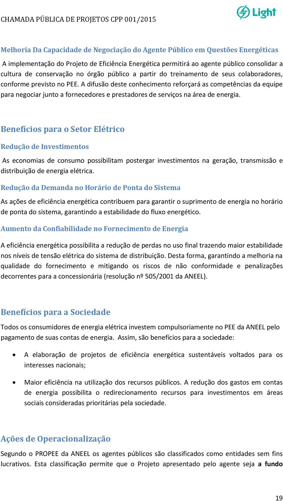 A difusão deste conhecimento reforçará as competências da equipe para negociar junto a fornecedores e prestadores de serviços na área de energia.