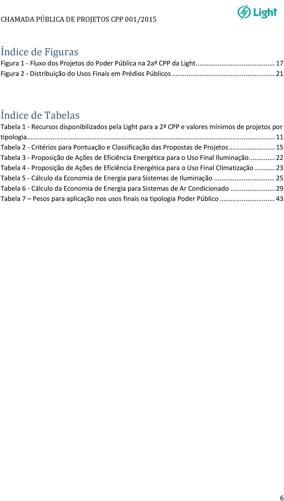 .. 11 Tabela 2 - Critérios para Pontuação e Classificação das Propostas de Projetos... 15 Tabela 3 - Proposição de Ações de Eficiência Energética para o Uso Final Iluminação.