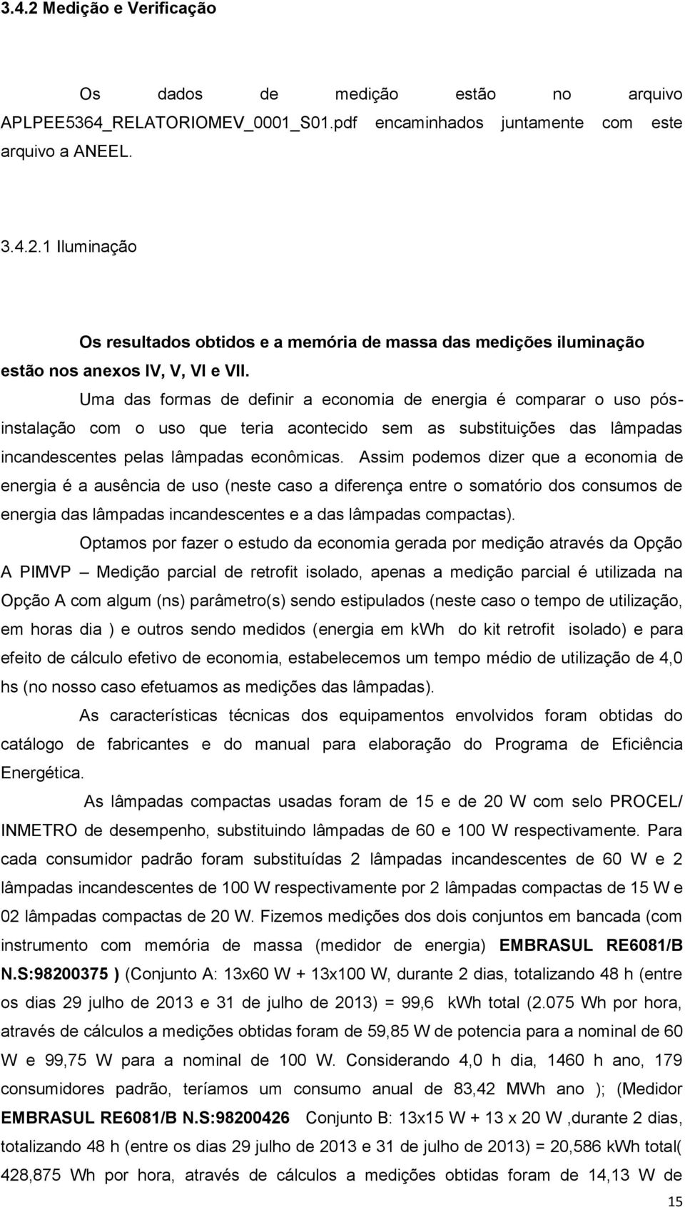 Assim podemos dizer que a economia de energia é a ausência de uso (neste caso a diferença entre o somatório dos consumos de energia das lâmpadas incandescentes e a das lâmpadas compactas).