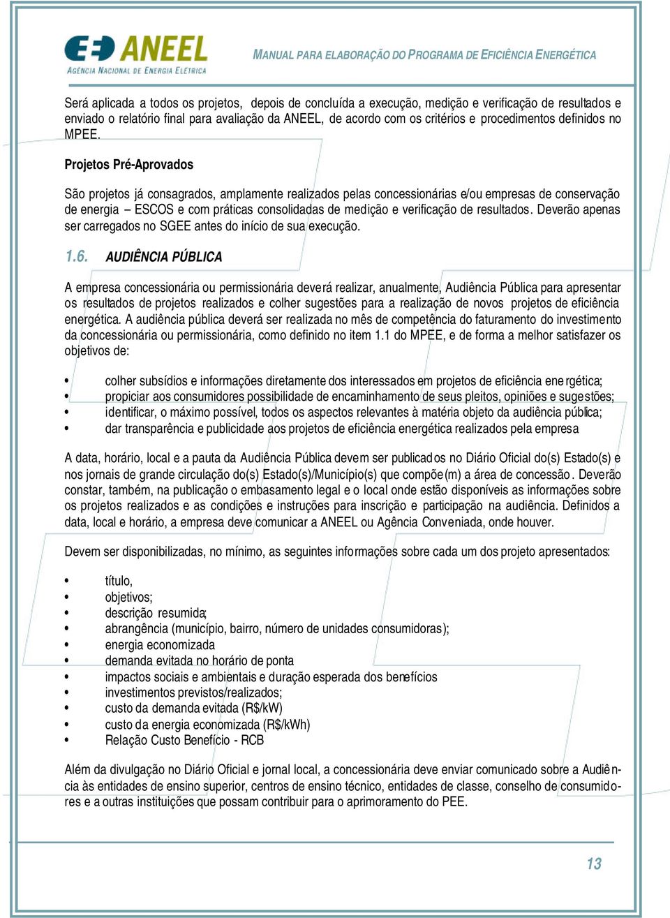 Projetos Pré-Aprovados São projetos já consagrados, amplamente realizados pelas concessionárias e/ou empresas de conservação de energia ESCOS e com práticas consolidadas de medição e verificação de