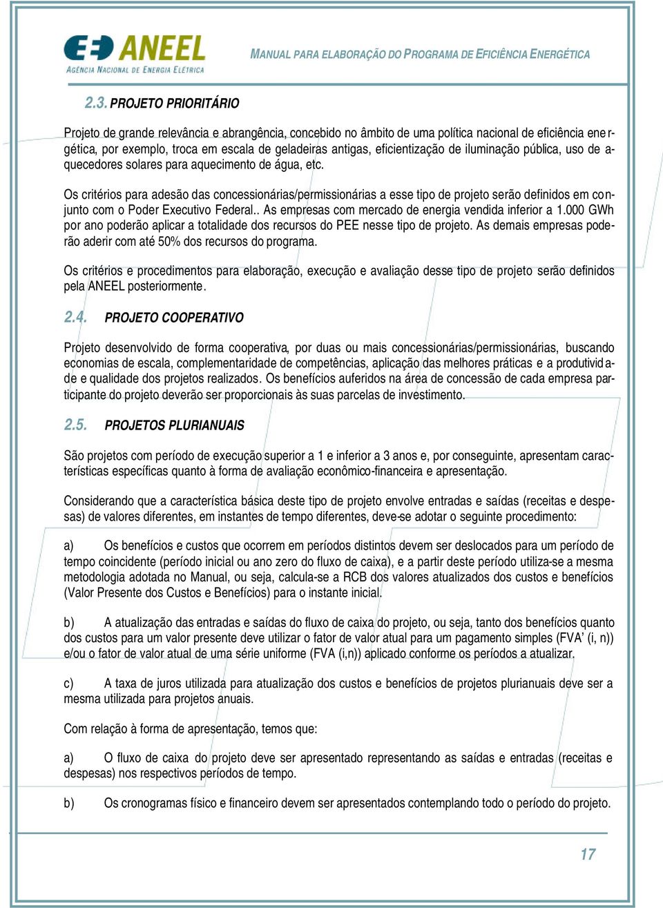 Os critérios para adesão das concessionárias/permissionárias a esse tipo de projeto serão definidos em conjunto com o Poder Executivo Federal.. As empresas com mercado de energia vendida inferior a 1.