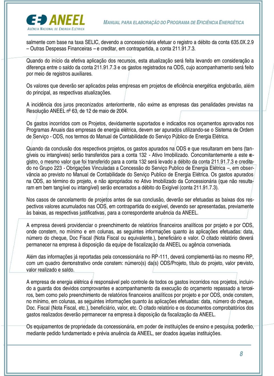 Quando do início da efetiva aplicação dos recursos, esta atualização será feita levando em consideração a diferença entre o saldo da conta 211.91.7.