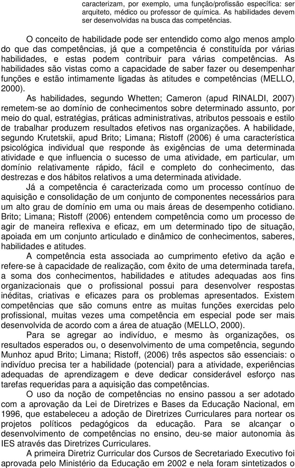 As habilidades são vistas como a capacidade de saber fazer ou desempenhar funções e estão intimamente ligadas às atitudes e competências (MELLO, 2000).