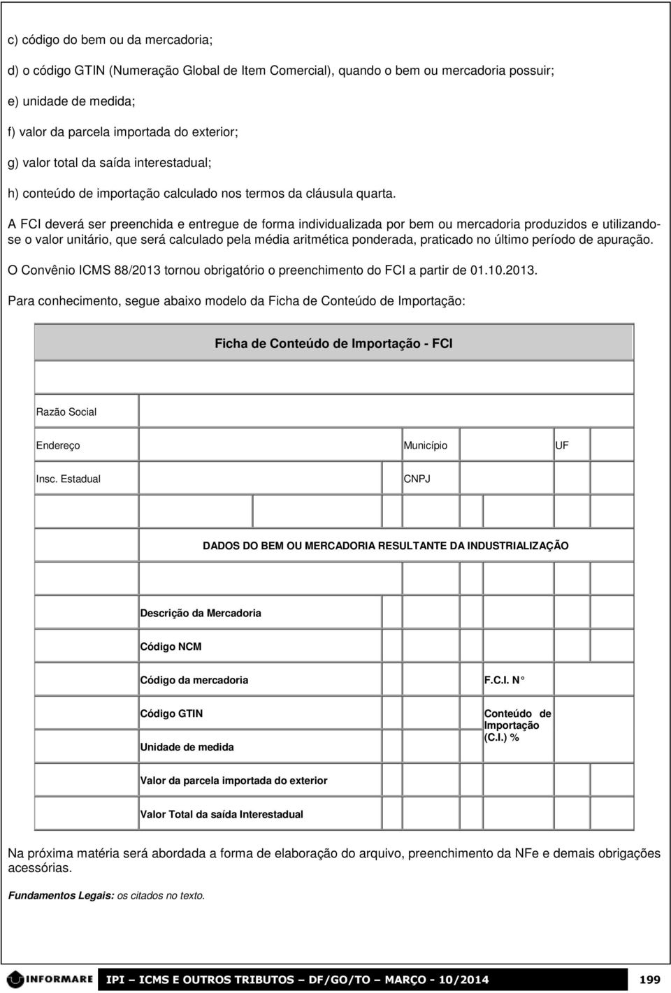 A FCI deverá ser preenchida e entregue de forma individualizada por bem ou mercadoria produzidos e utilizandose o valor unitário, que será calculado pela média aritmética ponderada, praticado no