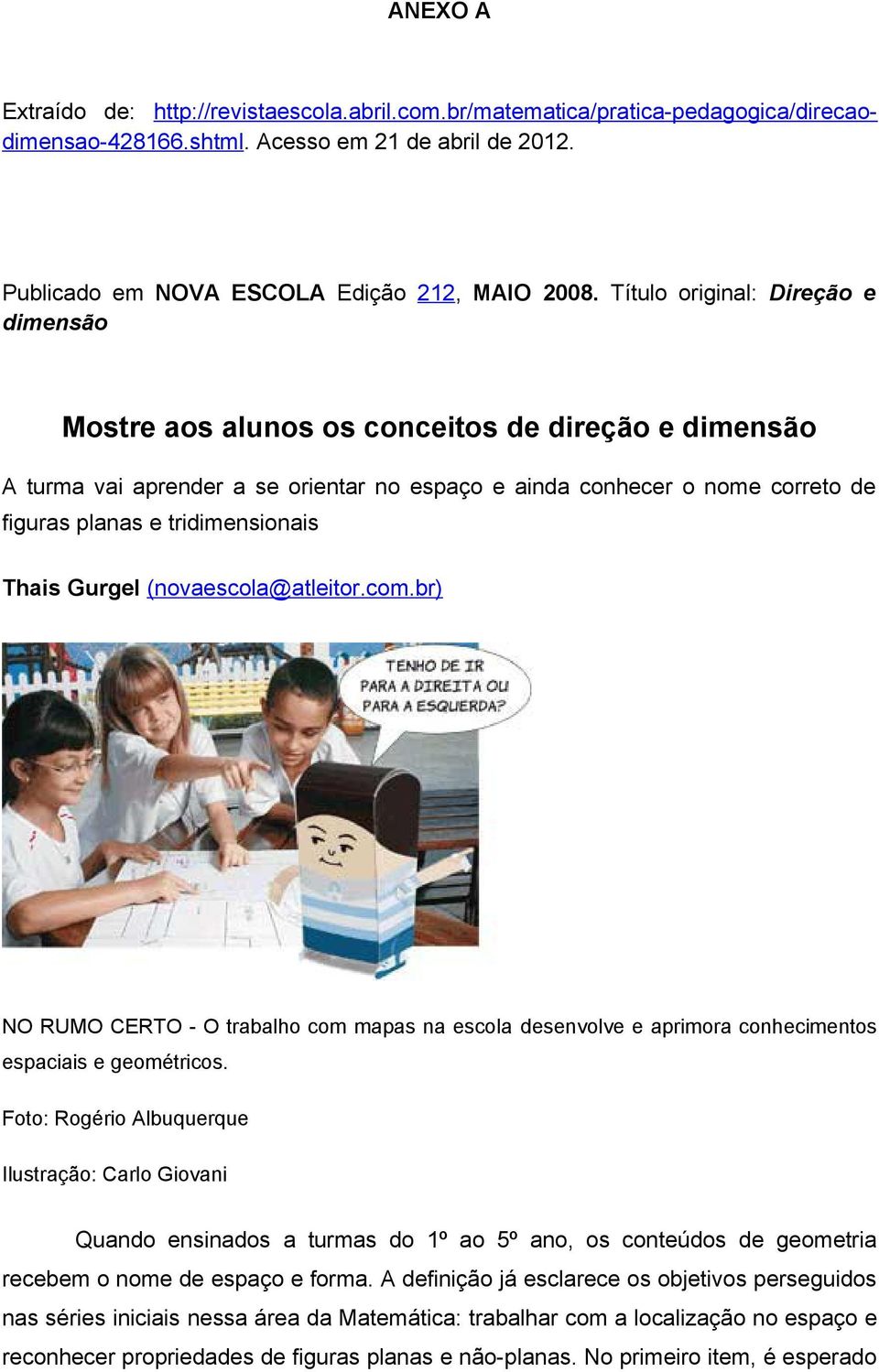 tridimensionais Thais Gurgel (novaescola@atleitor.com.br) NO RUMO CERTO - O trabalho com mapas na escola desenvolve e aprimora conhecimentos espaciais e geométricos.