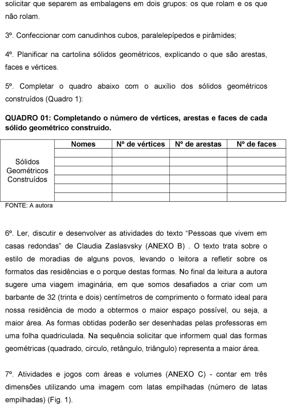 Completar o quadro abaixo com o auxílio dos sólidos geométricos construídos (Quadro 1): QUADRO 01: Completando o número de vértices, arestas e faces de cada sólido geométrico construído.