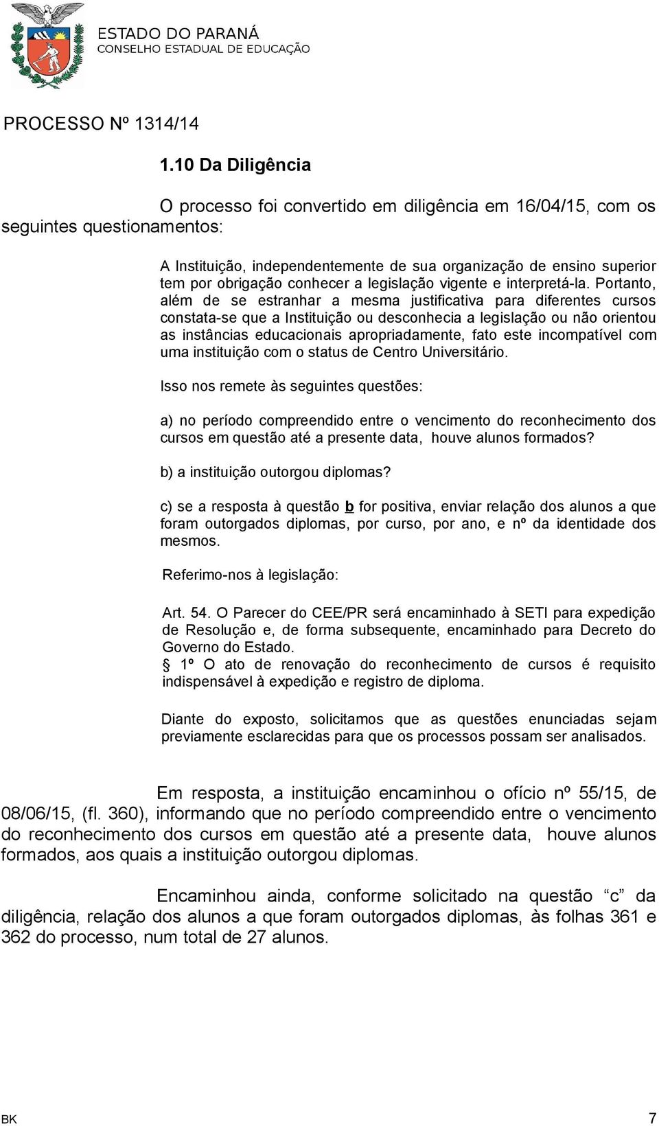 Portanto, além de se estranhar a mesma justificativa para diferentes cursos constata-se que a Instituição ou desconhecia a legislação ou não orientou as instâncias educacionais apropriadamente, fato