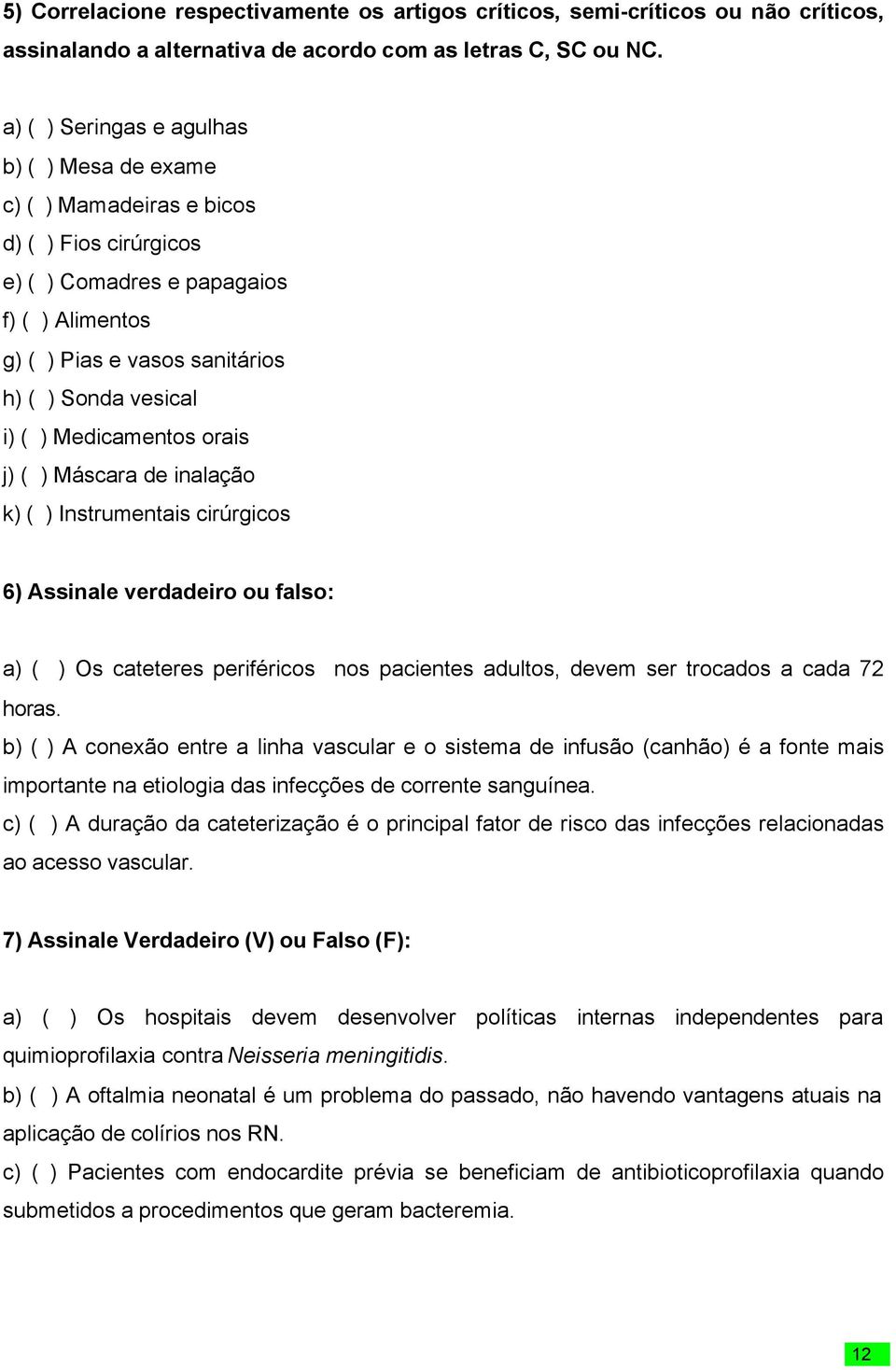 Medicamentos orais j) ( ) Máscara de inalação k) ( ) Instrumentais cirúrgicos 6) Assinale verdadeiro ou falso: a) ( ) Os cateteres periféricos nos pacientes adultos, devem ser trocados a cada 72