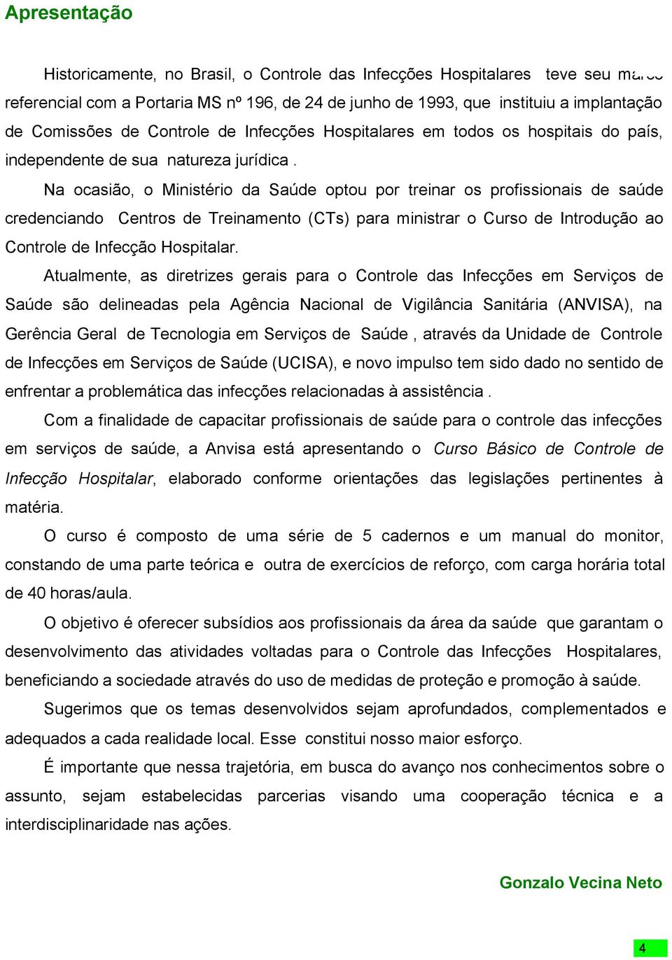 Na ocasião, o Ministério da Saúde optou por treinar os profissionais de saúde credenciando Centros de Treinamento (CTs) para ministrar o Curso de Introdução ao Controle de Infecção Hospitalar.