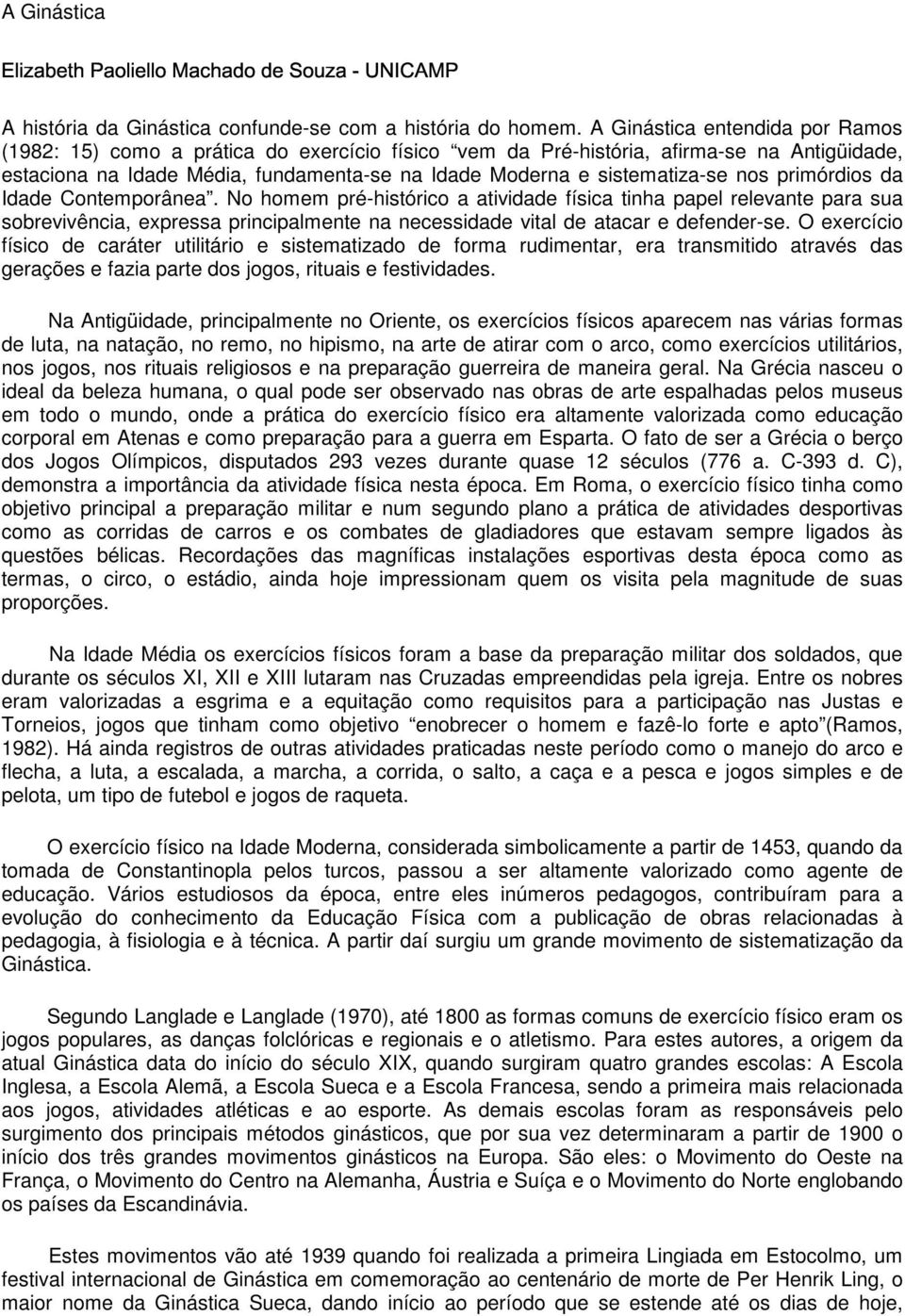 nos primórdios da Idade Contemporânea. No homem pré-histórico a atividade física tinha papel relevante para sua sobrevivência, expressa principalmente na necessidade vital de atacar e defender-se.