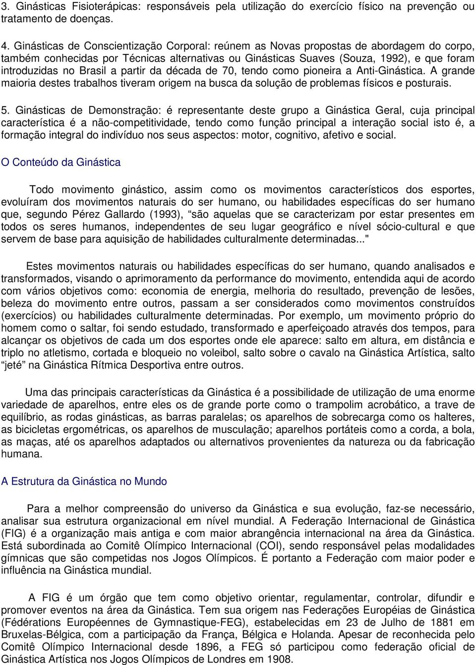 Brasil a partir da década de 70, tendo como pioneira a Anti-Ginástica. A grande maioria destes trabalhos tiveram origem na busca da solução de problemas físicos e posturais. 5.