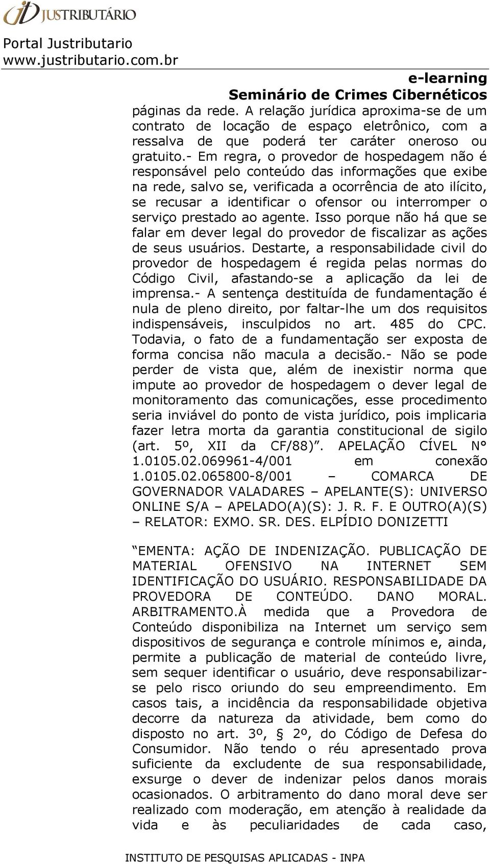 interromper o serviço prestado ao agente. Isso porque não há que se falar em dever legal do provedor de fiscalizar as ações de seus usuários.