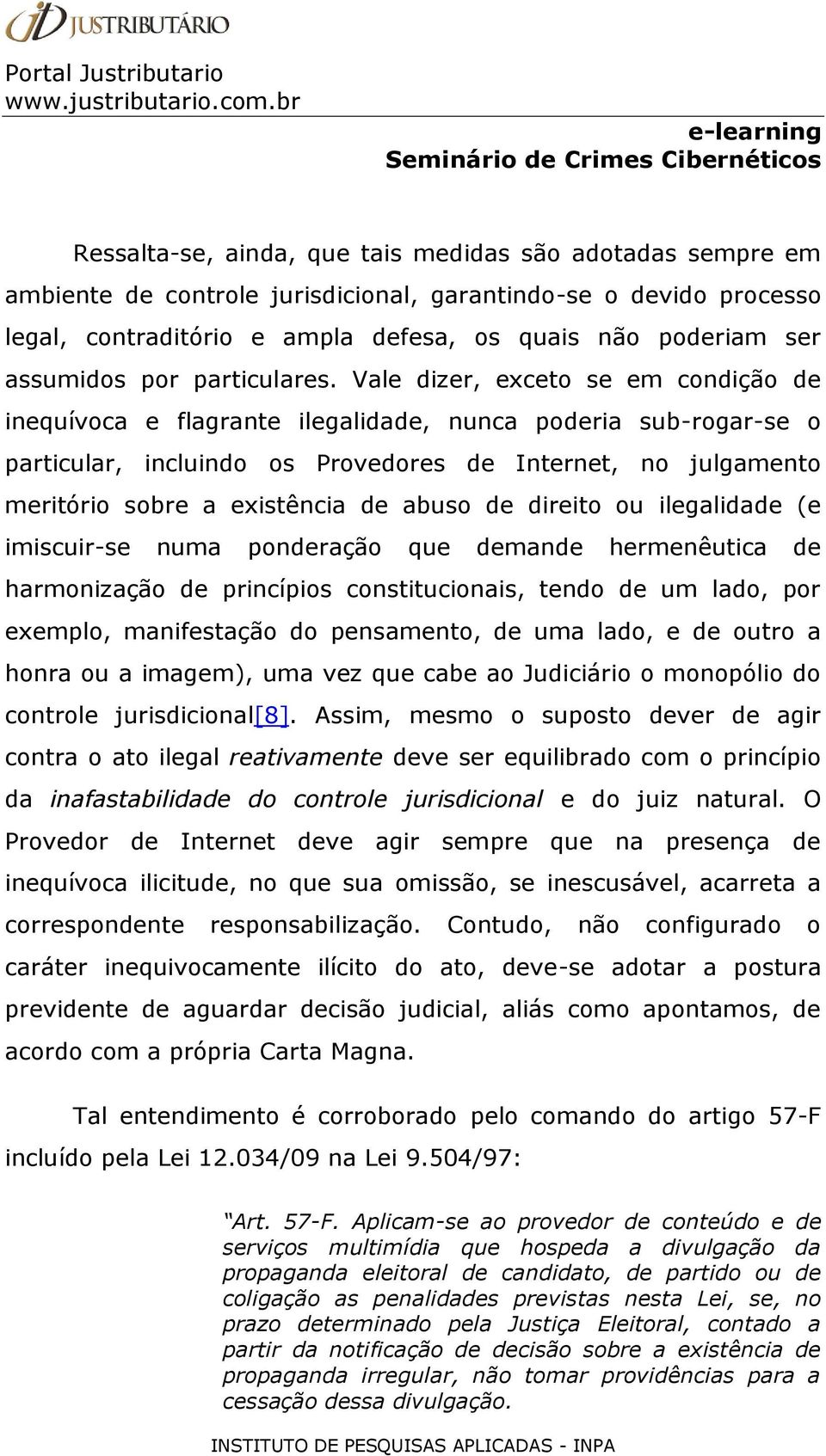 Vale dizer, exceto se em condição de inequívoca e flagrante ilegalidade, nunca poderia sub-rogar-se o particular, incluindo os Provedores de Internet, no julgamento meritório sobre a existência de