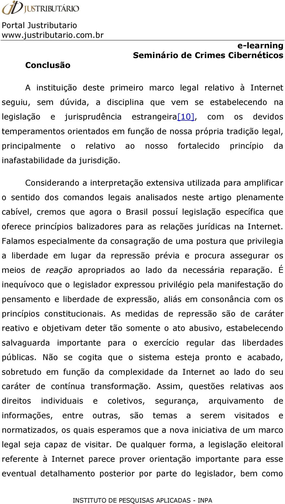 Considerando a interpretação extensiva utilizada para amplificar o sentido dos comandos legais analisados neste artigo plenamente cabível, cremos que agora o Brasil possuí legislação específica que