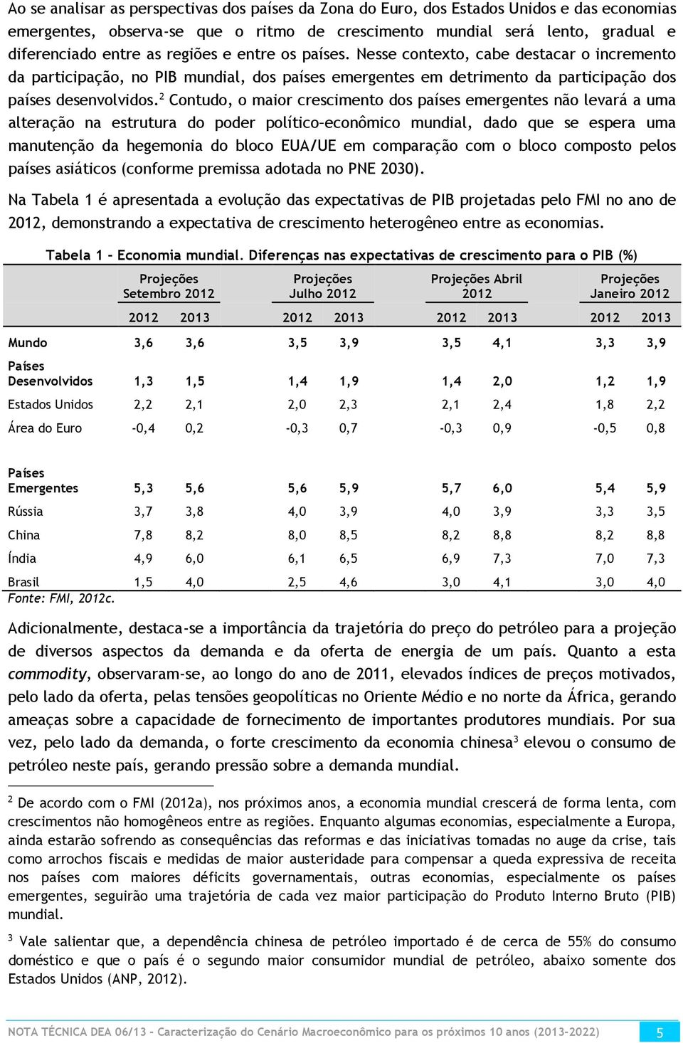 2 Contudo, o maior crescimento dos países emergentes não levará a uma alteração na estrutura do poder político econômico mundial, dado que se espera uma manutenção da hegemonia do bloco EUA/UE em