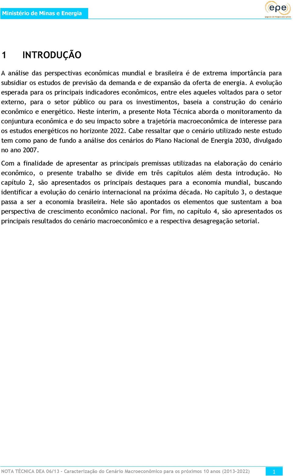 A evolução esperada para os principais indicadores econômicos, entre eles aqueles voltados para o setor externo, para o setor público ou para os investimentos, baseia a construção do cenário