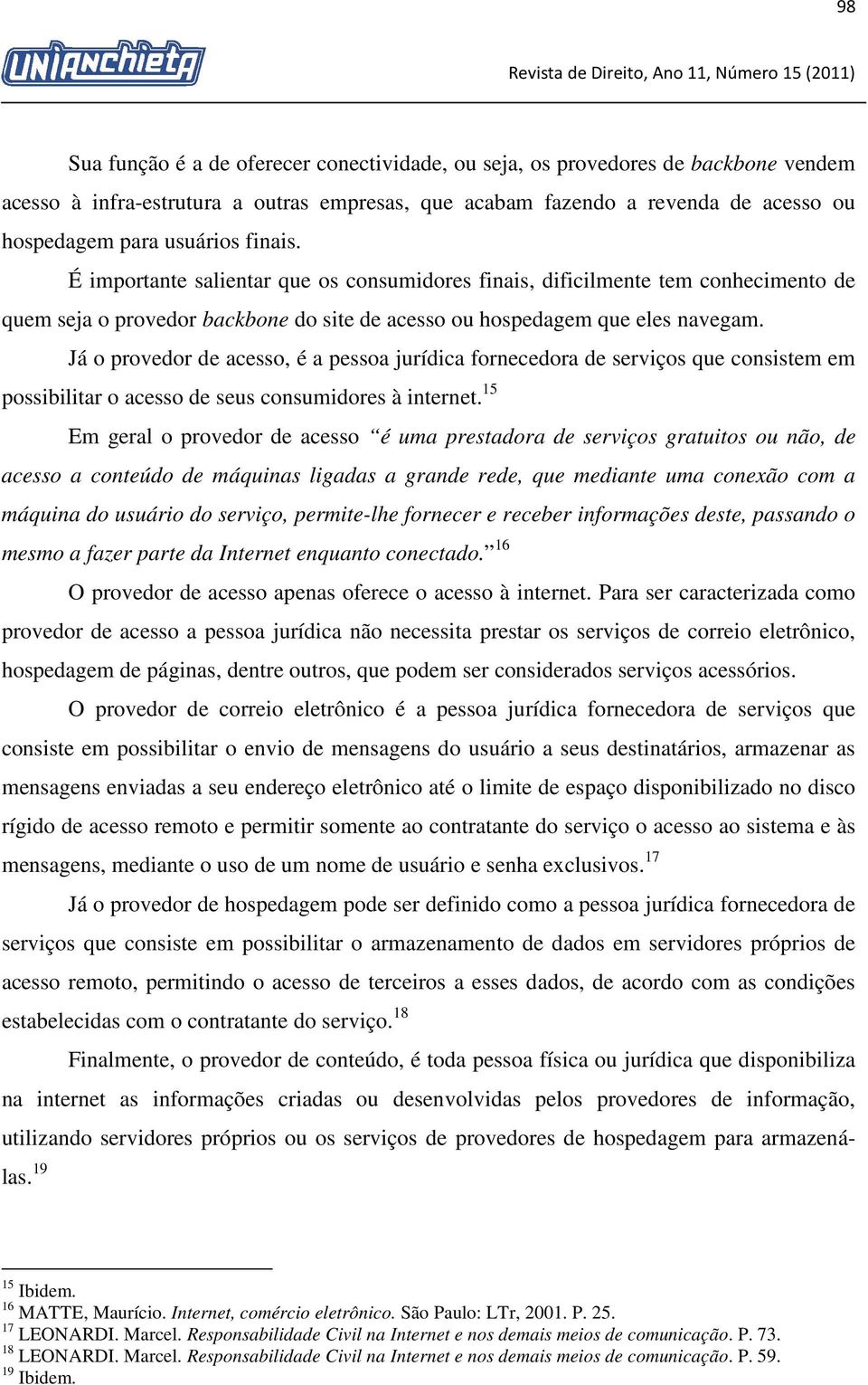 Já o provedor de acesso, é a pessoa jurídica fornecedora de serviços que consistem em possibilitar o acesso de seus consumidores à internet.