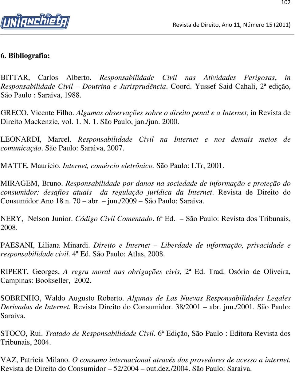 /jun. 2000. LEONARDI, Marcel. Responsabilidade Civil na Internet e nos demais meios de comunicação. São Paulo: Saraiva, 2007. MATTE, Maurício. Internet, comércio eletrônico. São Paulo: LTr, 2001.