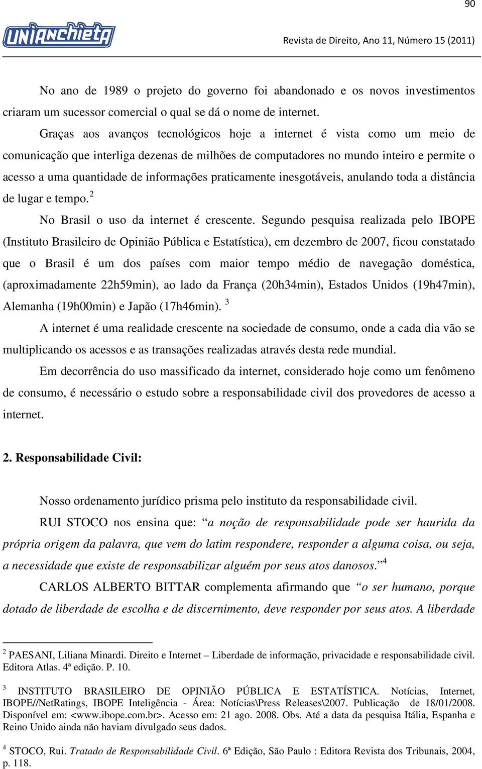 informações praticamente inesgotáveis, anulando toda a distância de lugar e tempo. 2 No Brasil o uso da internet é crescente.