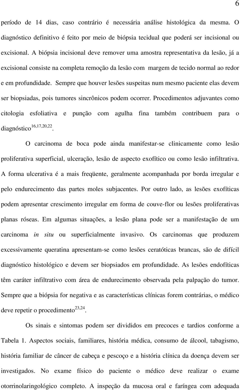 Sempre que houver lesões suspeitas num mesmo paciente elas devem ser biopsiadas, pois tumores sincrônicos podem ocorrer.