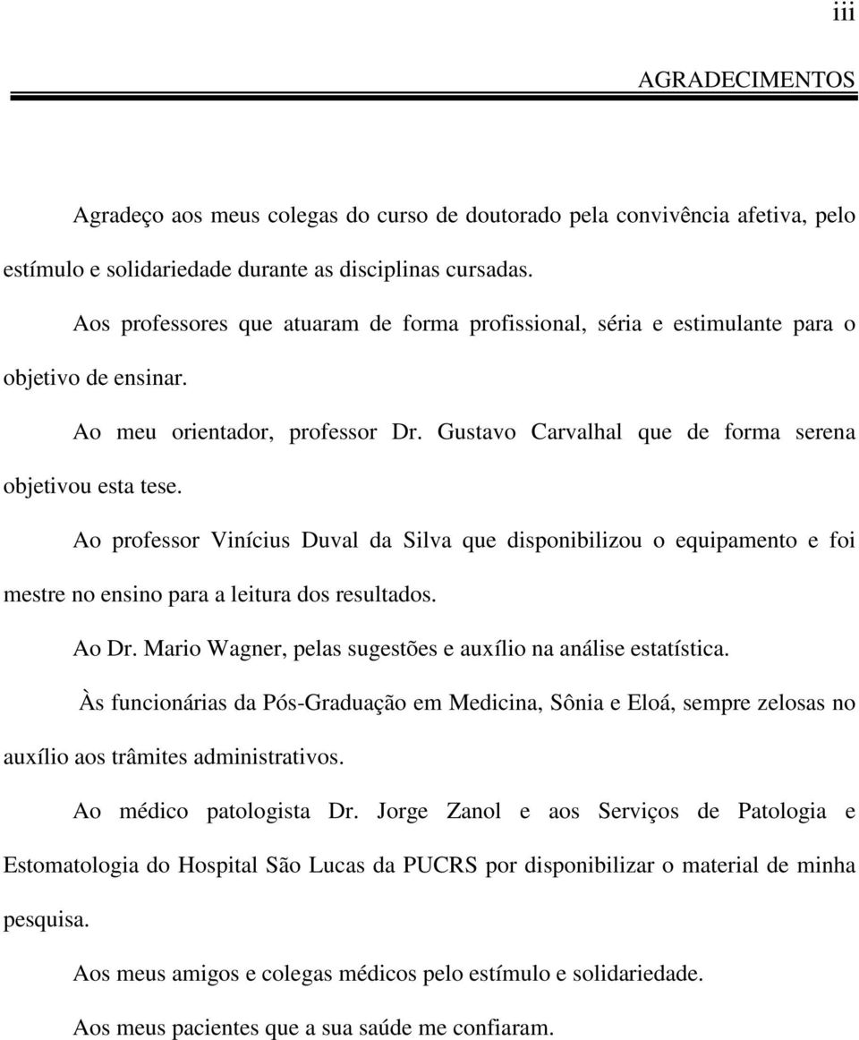 Ao professor Vinícius Duval da Silva que disponibilizou o equipamento e foi mestre no ensino para a leitura dos resultados. Ao Dr. Mario Wagner, pelas sugestões e auxílio na análise estatística.