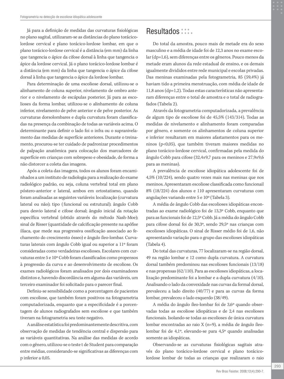 cervical. Já o plano torácico-lordose lombar é a distância (em mm) da linha que tangencia o ápice da cifose dorsal à linha que tangencia o ápice da lordose lombar.