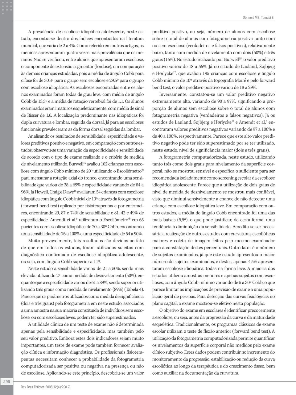 Não se verificou, entre alunos que apresentaram escoliose, o componente de extensão segmentar (lordose), em comparação às demais crianças estudadas, pois a média de ângulo Cobb para cifose foi de