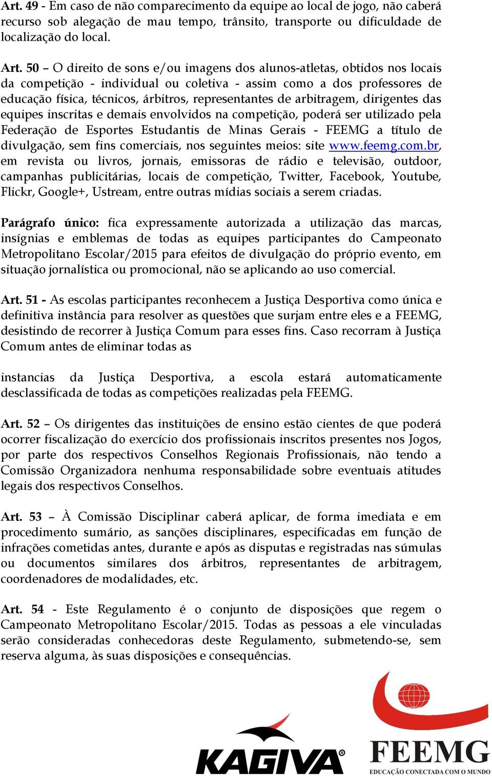 de arbitragem, dirigentes das equipes inscritas e demais envolvidos na competição, poderá ser utilizado pela Federação de Esportes Estudantis de Minas Gerais - FEEMG a título de divulgação, sem fins