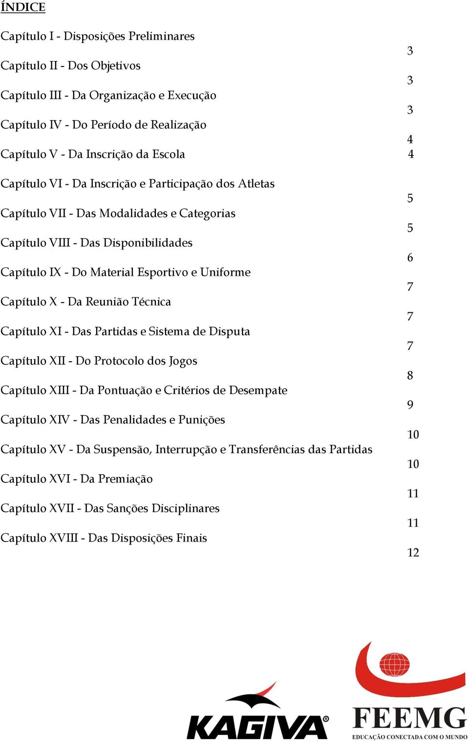 Reunião Técnica Capítulo XI - Das Partidas e Sistema de Disputa Capítulo XII - Do Protocolo dos Jogos Capítulo XIII - Da Pontuação e Critérios de Desempate Capítulo XIV - Das Penalidades e Punições