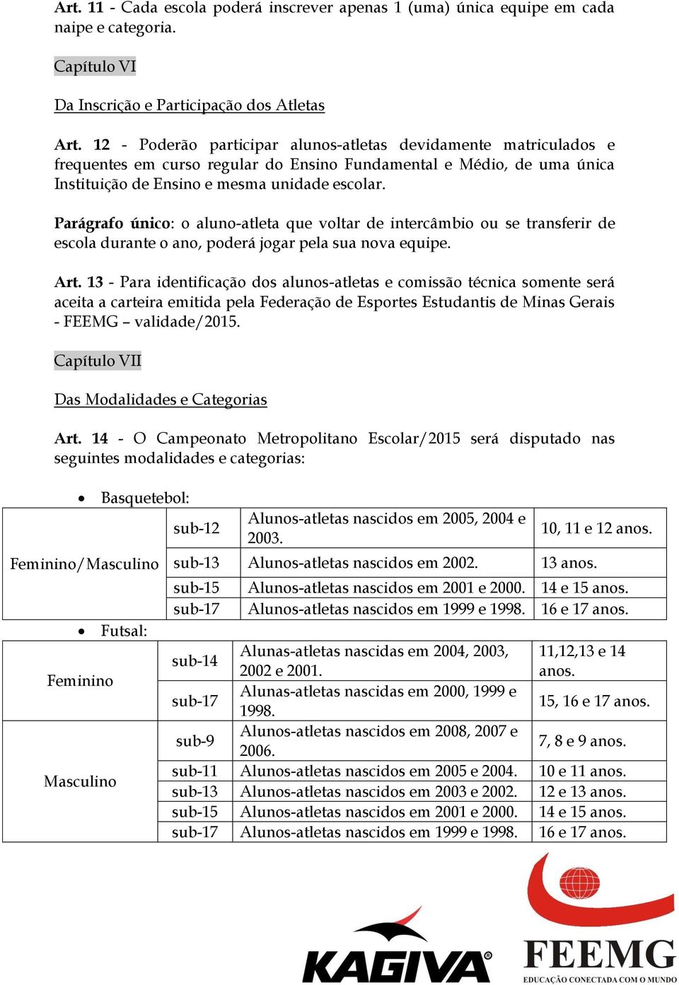 Parágrafo único: o aluno-atleta que voltar de intercâmbio ou se transferir de escola durante o ano, poderá jogar pela sua nova equipe. Art.